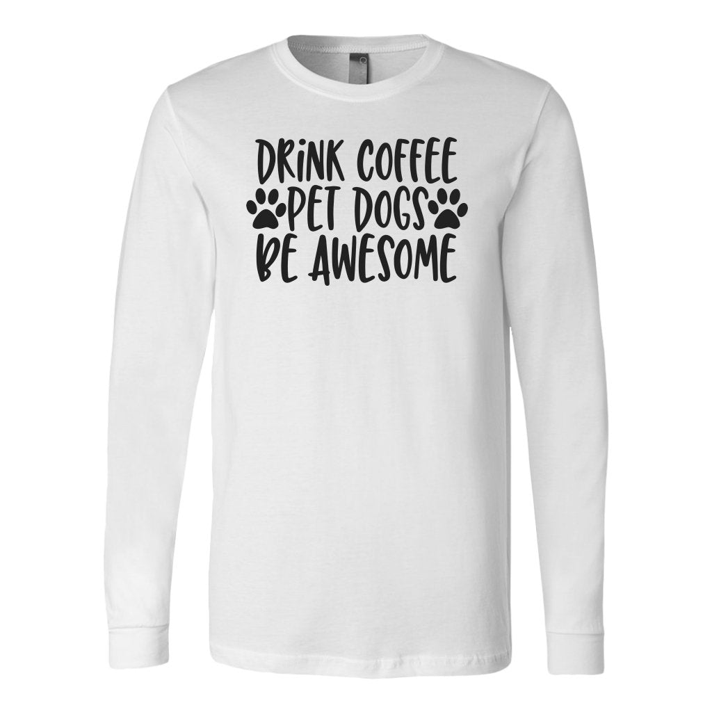 Drink Coffe Pet Dogs Be Awesome Long Sleeve ShirtT-shirt - My E Three
