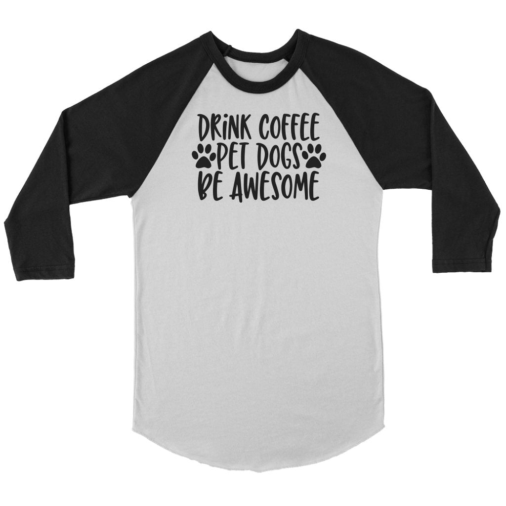 Drink Coffe Pet Dogs Be Awesome Unisex 3/4 RaglanT-shirt - My E Three