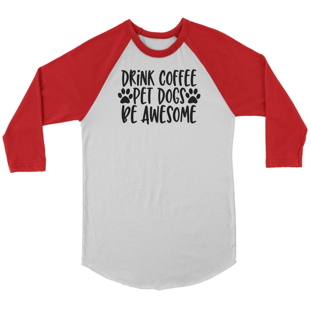 Drink Coffe Pet Dogs Be Awesome Unisex 3/4 RaglanT-shirt - My E Three
